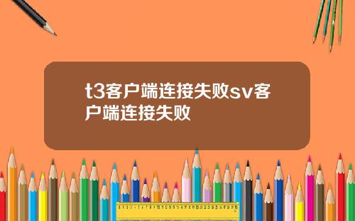 t3客户端连接失败sv客户端连接失败