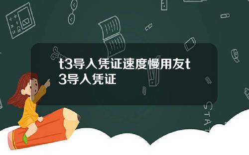 t3导入凭证速度慢用友t3导入凭证