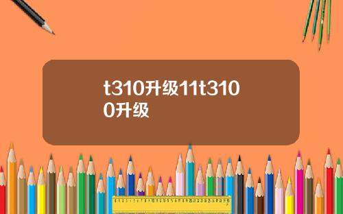 t310升级11t3100升级