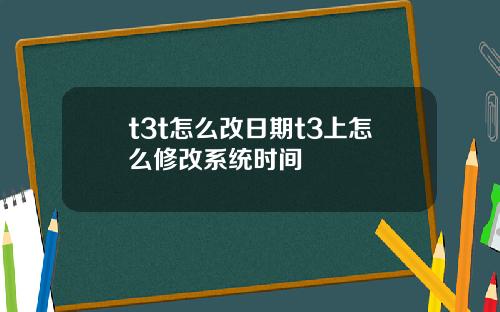 t3t怎么改日期t3上怎么修改系统时间