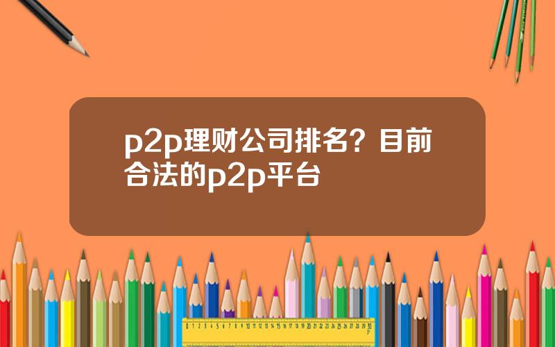 p2p理财公司排名？目前合法的p2p平台