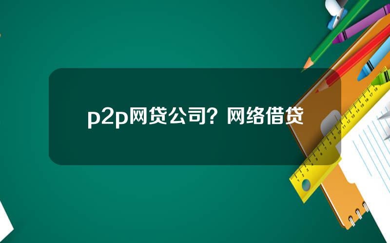 p2p网贷公司？网络借贷