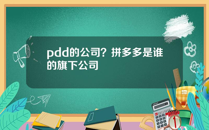 pdd的公司？拼多多是谁的旗下公司