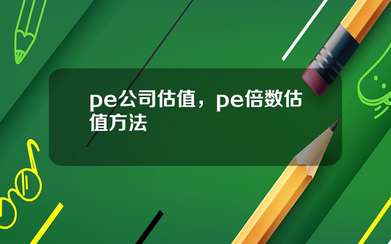 pe公司估值，pe倍数估值方法