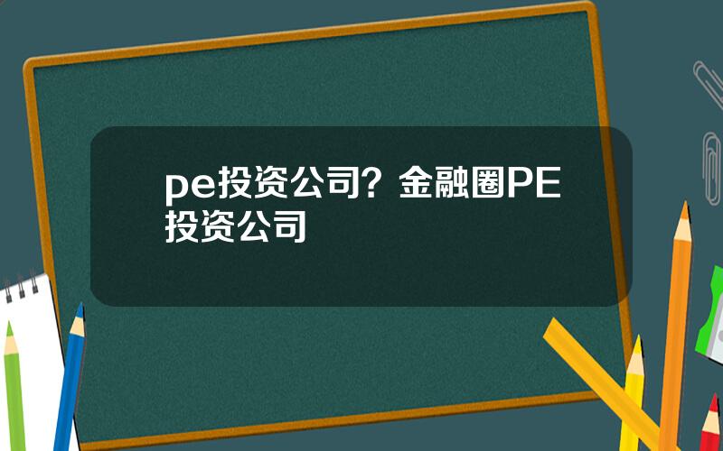 pe投资公司？金融圈PE投资公司