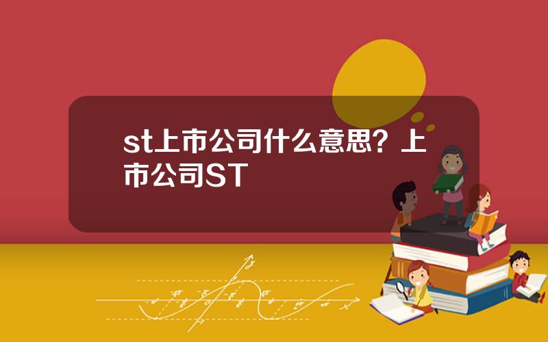 st上市公司什么意思？上市公司ST