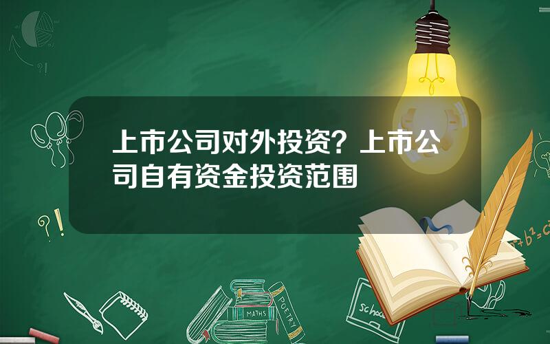 上市公司对外投资？上市公司自有资金投资范围