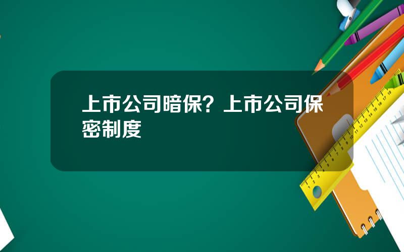 上市公司暗保？上市公司保密制度