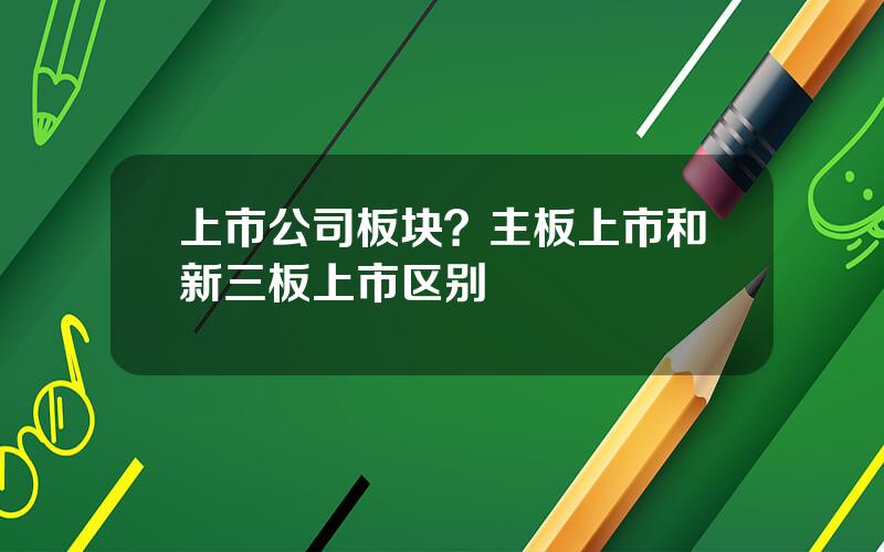 上市公司板块？主板上市和新三板上市区别