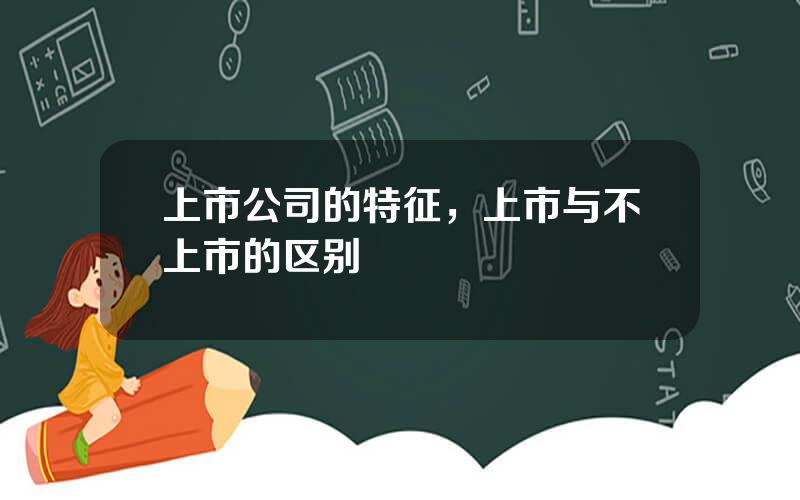 上市公司的特征，上市与不上市的区别