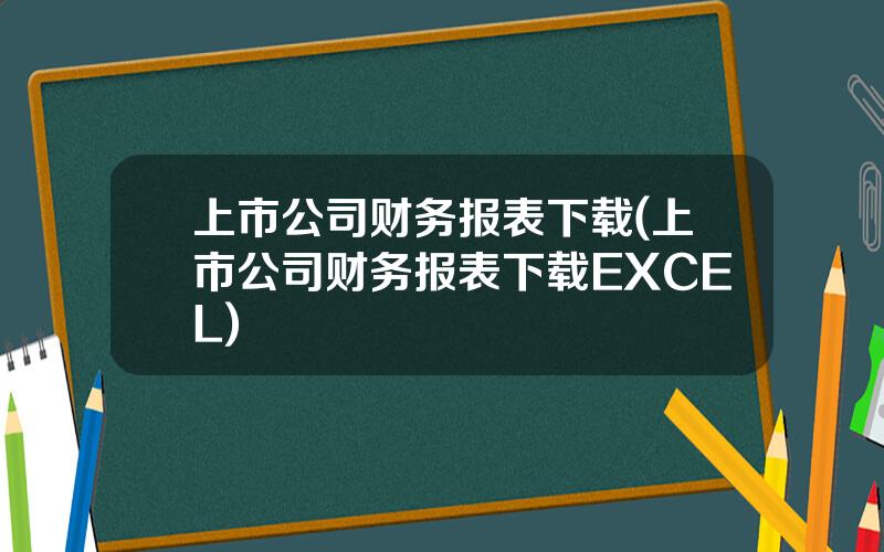 上市公司财务报表下载(上市公司财务报表下载EXCEL)