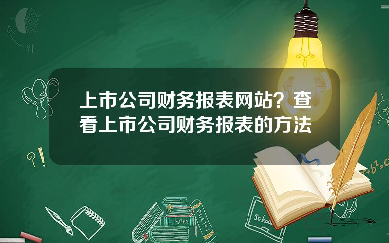 上市公司财务报表网站？查看上市公司财务报表的方法