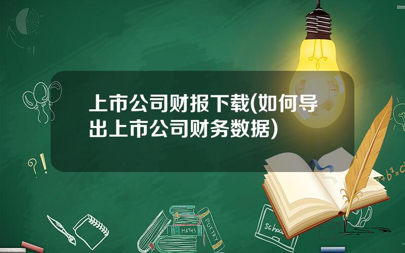 上市公司财报下载(如何导出上市公司财务数据)