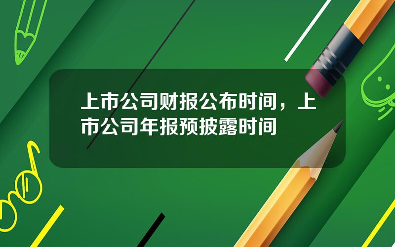 上市公司财报公布时间，上市公司年报预披露时间