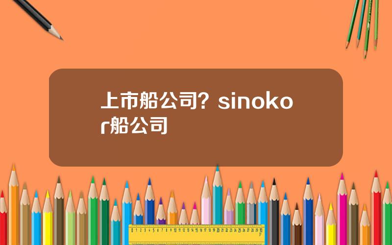 上市船公司？sinokor船公司