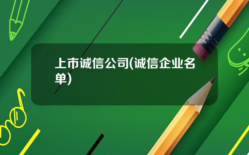 上市诚信公司(诚信企业名单)