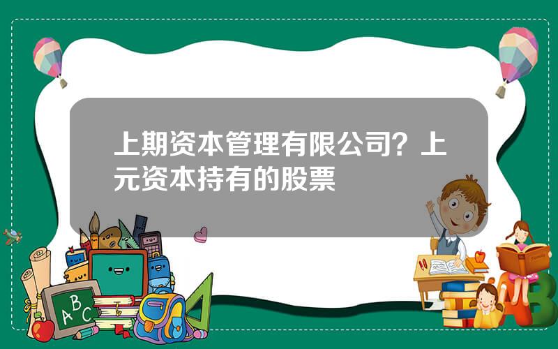 上期资本管理有限公司？上元资本持有的股票