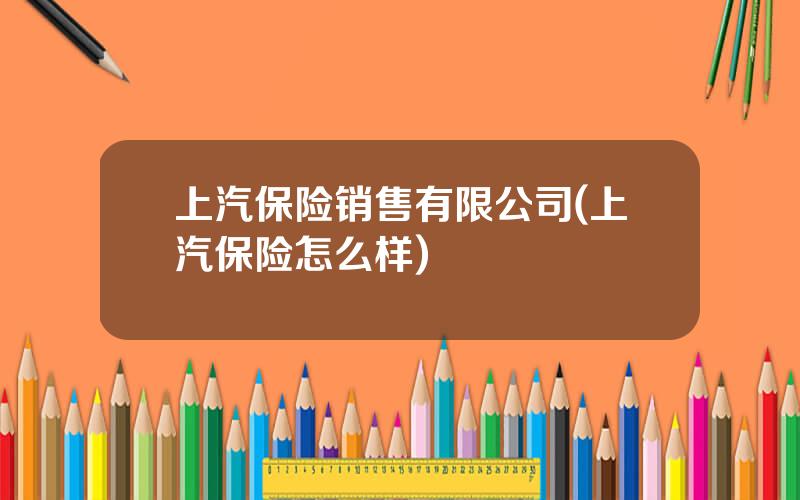 上汽保险销售有限公司(上汽保险怎么样)