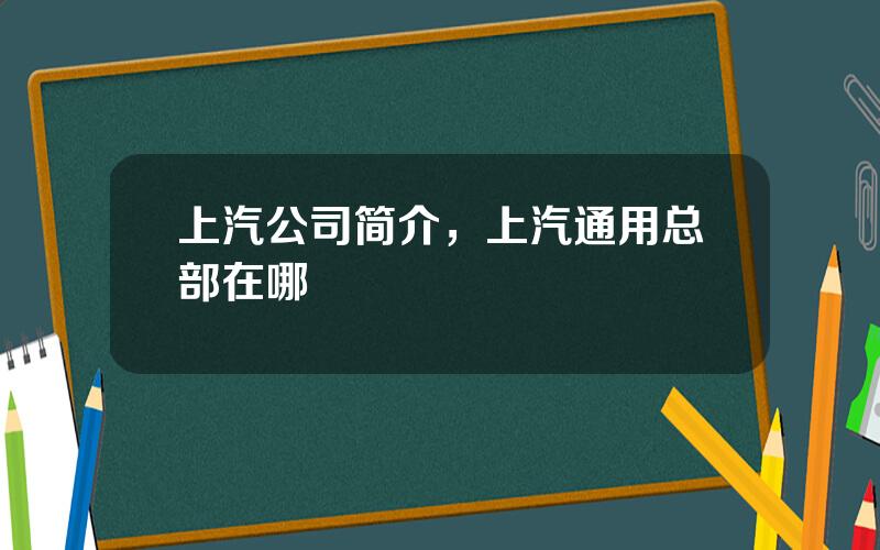 上汽公司简介，上汽通用总部在哪