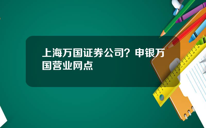 上海万国证券公司？申银万国营业网点