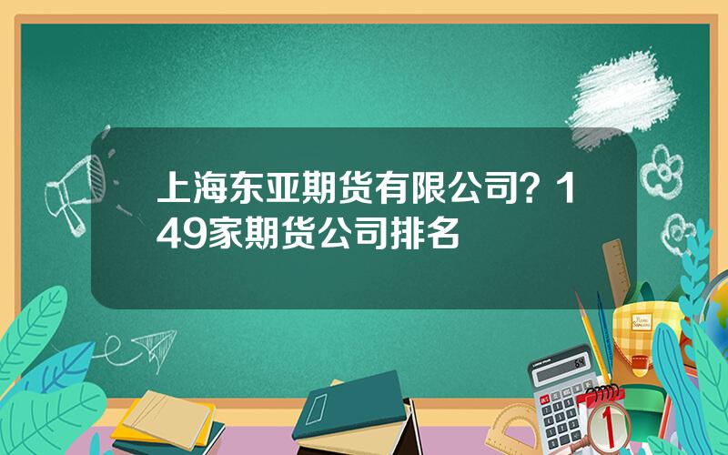 上海东亚期货有限公司？149家期货公司排名