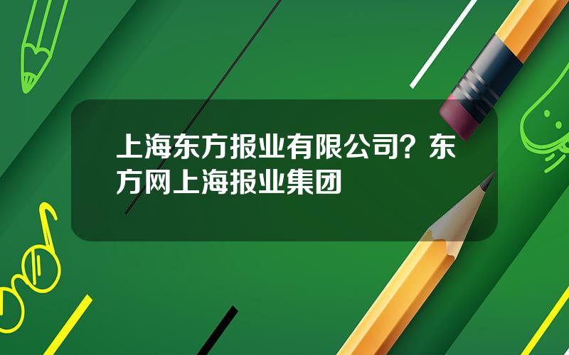 上海东方报业有限公司？东方网上海报业集团