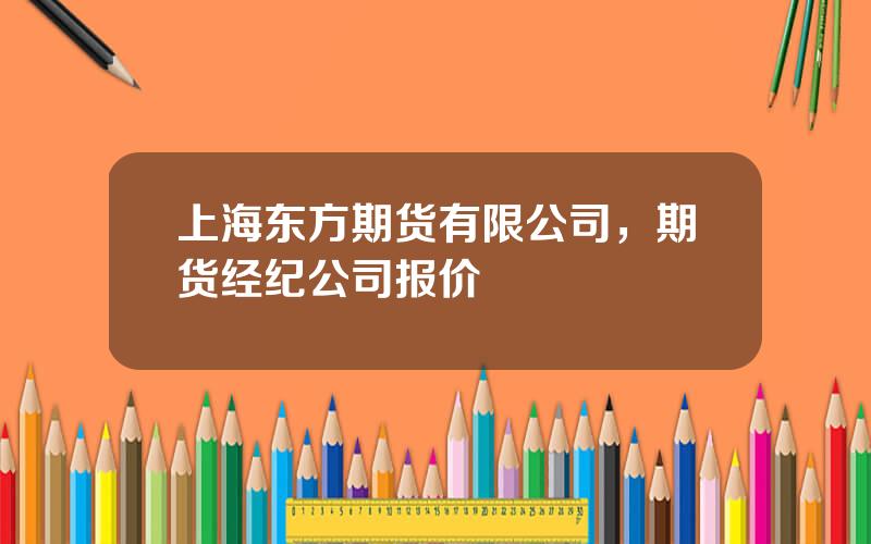 上海东方期货有限公司，期货经纪公司报价