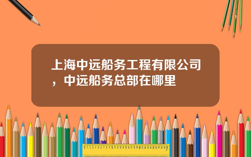 上海中远船务工程有限公司，中远船务总部在哪里