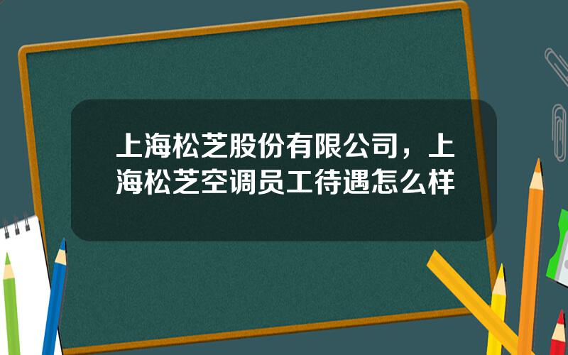 上海松芝股份有限公司，上海松芝空调员工待遇怎么样