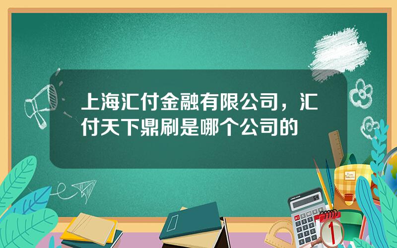 上海汇付金融有限公司，汇付天下鼎刷是哪个公司的