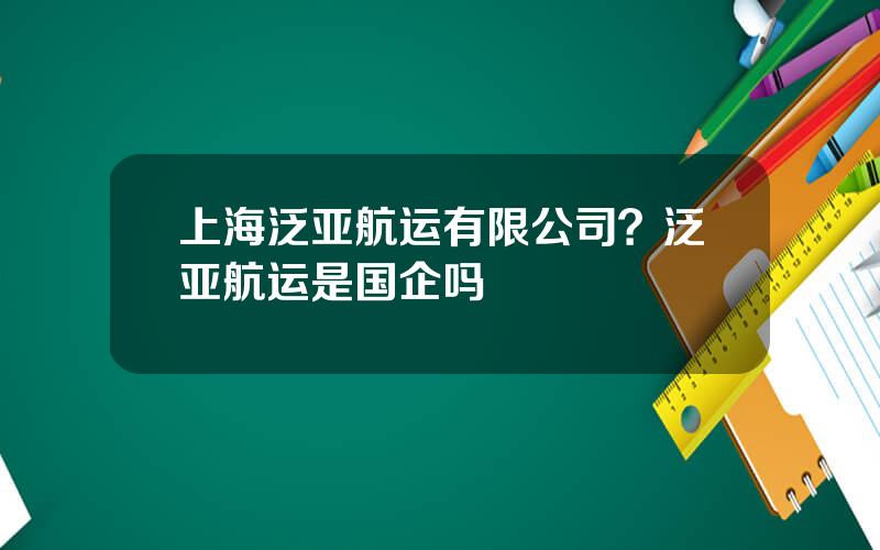 上海泛亚航运有限公司？泛亚航运是国企吗