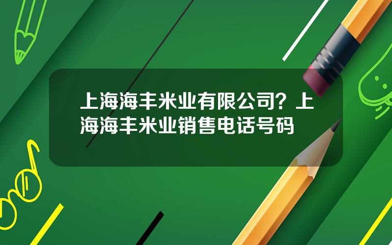 上海海丰米业有限公司？上海海丰米业销售电话号码