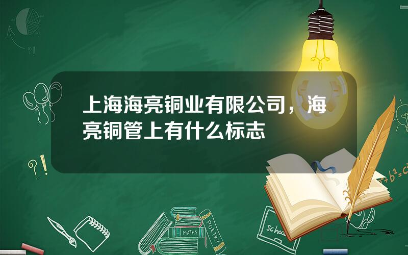 上海海亮铜业有限公司，海亮铜管上有什么标志