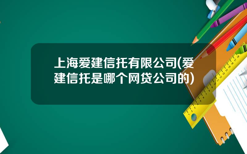 上海爱建信托有限公司(爱建信托是哪个网贷公司的)