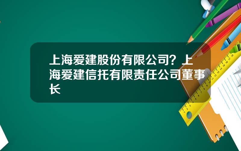 上海爱建股份有限公司？上海爱建信托有限责任公司董事长