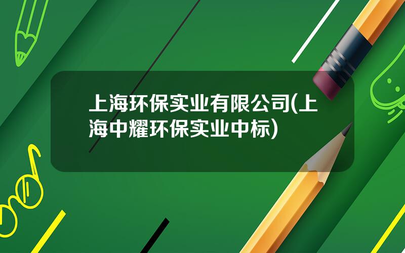 上海环保实业有限公司(上海中耀环保实业中标)