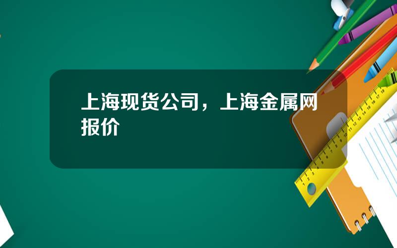 上海现货公司，上海金属网报价