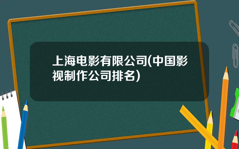 上海电影有限公司(中国影视制作公司排名)