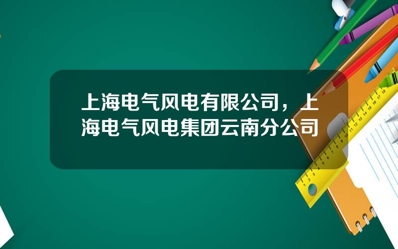 上海电气风电有限公司，上海电气风电集团云南分公司