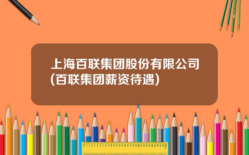 上海百联集团股份有限公司(百联集团薪资待遇)