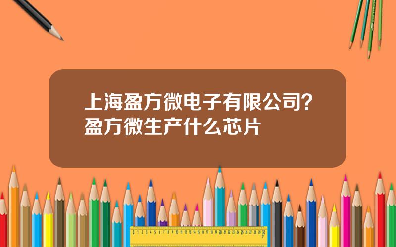 上海盈方微电子有限公司？盈方微生产什么芯片