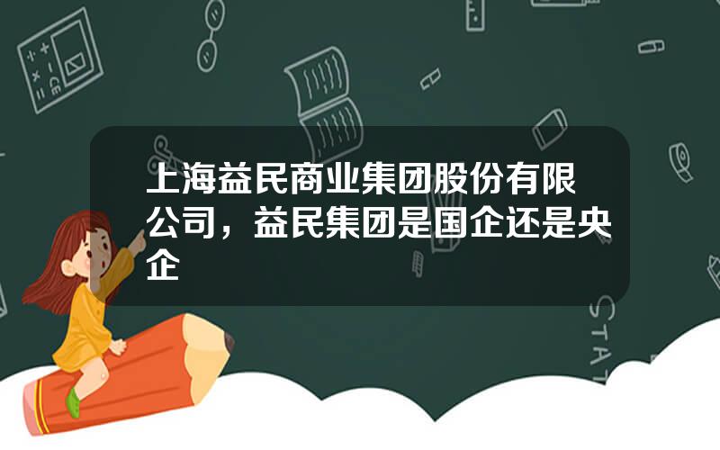 上海益民商业集团股份有限公司，益民集团是国企还是央企