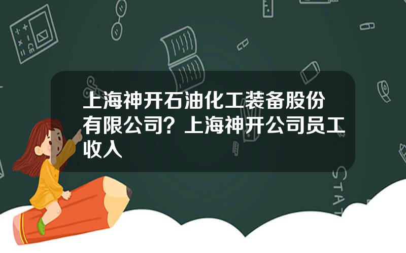 上海神开石油化工装备股份有限公司？上海神开公司员工收入