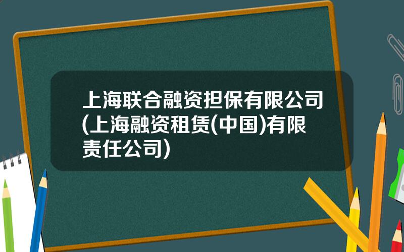 上海联合融资担保有限公司(上海融资租赁(中国)有限责任公司)