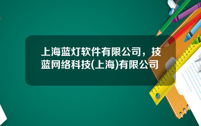 上海蓝灯软件有限公司，技蓝网络科技(上海)有限公司