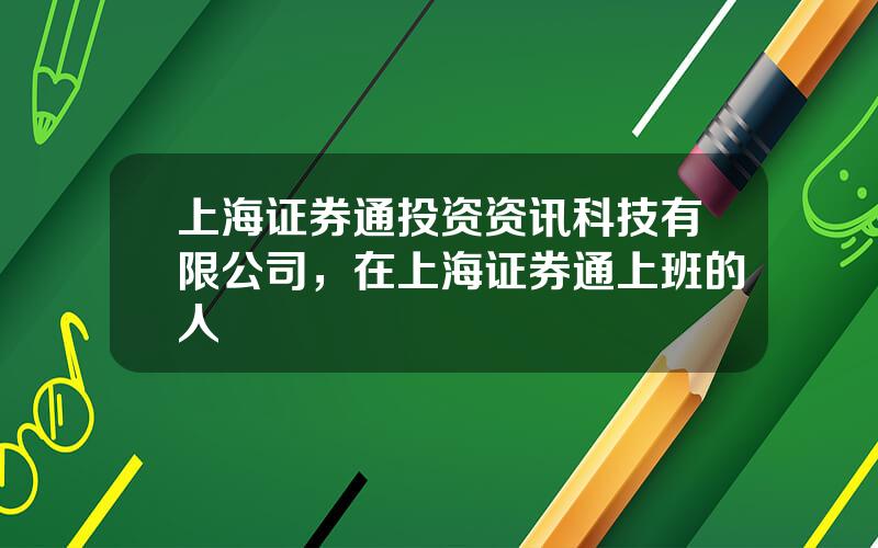 上海证券通投资资讯科技有限公司，在上海证券通上班的人