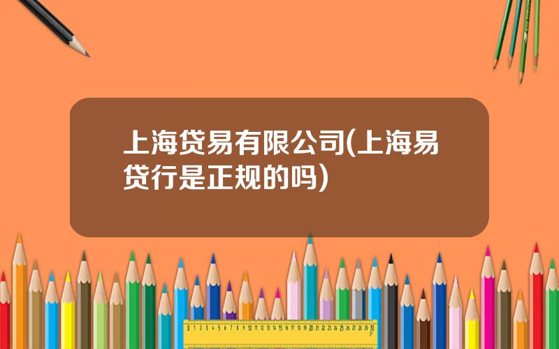 上海贷易有限公司(上海易贷行是正规的吗)