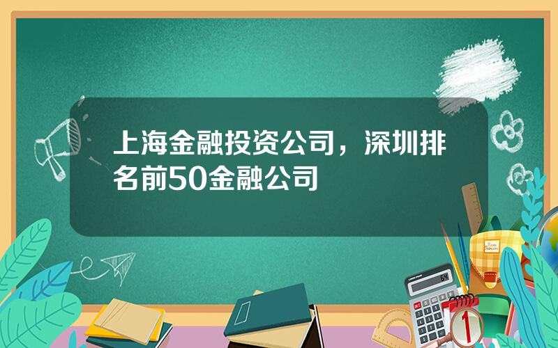 上海金融投资公司，深圳排名前50金融公司