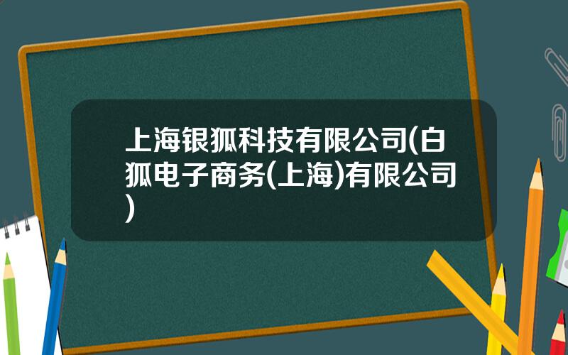 上海银狐科技有限公司(白狐电子商务(上海)有限公司)