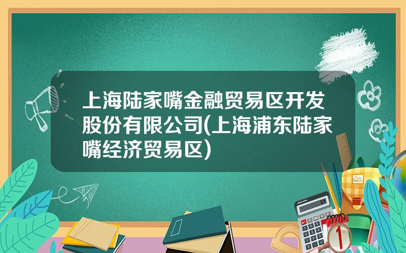 上海陆家嘴金融贸易区开发股份有限公司(上海浦东陆家嘴经济贸易区)